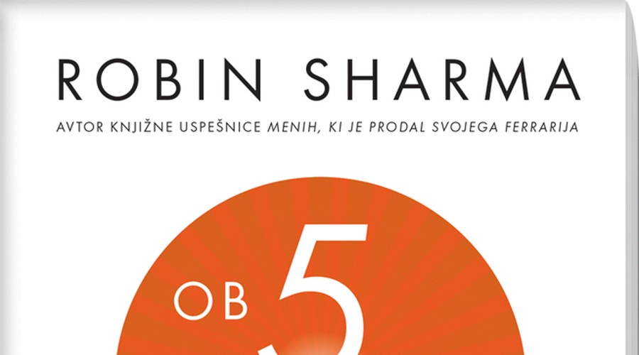 Nova knjižna uspešnica - Robin Sharma: Ob petih vstani in svet ti bo ležal na dlani (foto: Učila)